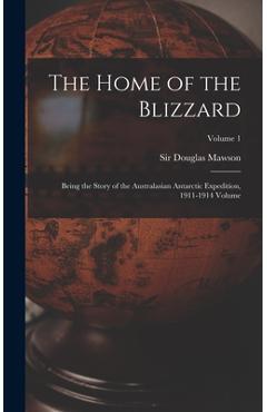Coperta cărții 'The Home of the Blizzard; Being the Story of the Australasian Antarctic Expedition, 1911-1914 Volume; Volume 1 -'