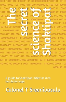 The secret science of Shaktipat: A guide to Shaktipat initiation into kundalini yoga - Colonel T. Sreenivasulu
