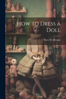 How to Dress a Doll - Mary H. Morgan
