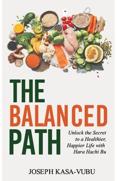 Coperta cărții 'The Balanced Path: Unlock the Secret to a Healthier, Happier Life with Hara Hachi Bu - Joseph Kasa-vubu'