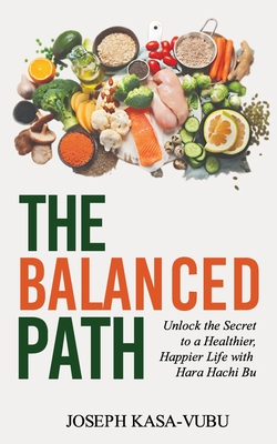 The Balanced Path: Unlock the Secret to a Healthier, Happier Life with Hara Hachi Bu - Joseph Kasa-vubu
