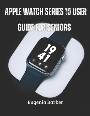 Apple Watch series 10 user guide for seniors: Unlock the full potential of your Apple Watch with this comprehensive guide tailored for seniors - Eugenia Barber