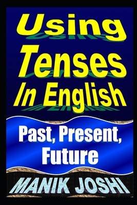 Using Tenses In English: Past, Present, Future - Manik Joshi