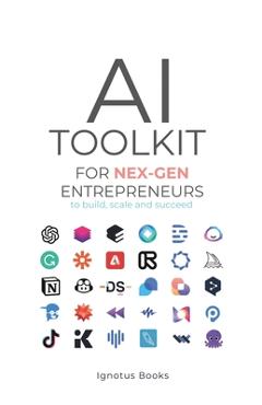 Coperta cărții 'AI Toolkit for NEX-GEN Entrepreneurs: To Build, Scale, and Succeed -'