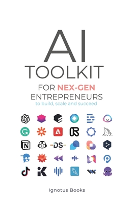 AI Toolkit for NEX-GEN Entrepreneurs: To Build, Scale, and Succeed - 