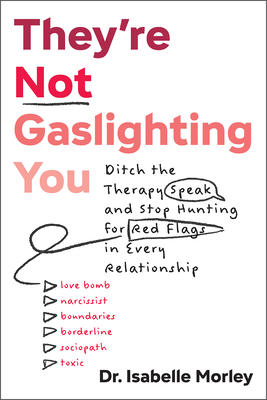 They're Not Gaslighting You: Ditch the Therapy Speak and Stop Hunting for Red Flags in Every Relationship - Isabelle Morley