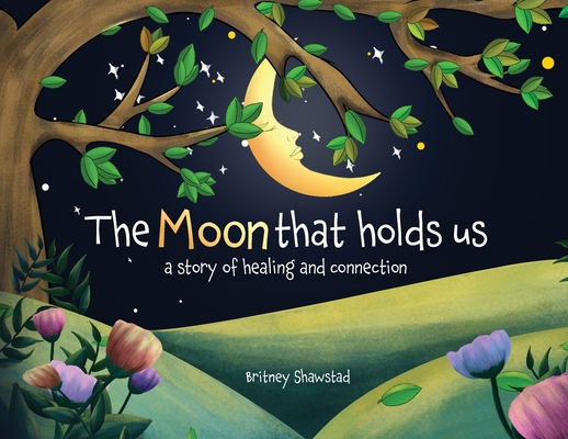 The Moon That Holds Us: A Story of Healing and Connection - Britney Shawstad