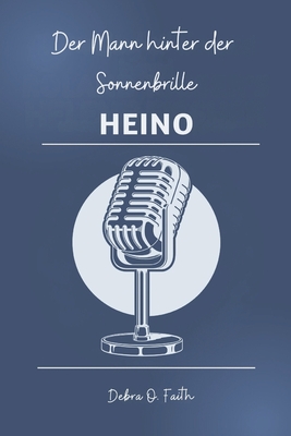 Heino Der Mann hinter der Sonnenbrille: Die transformative Reise der deutschen Folk-Ikone und ihr unvergesslicher Einfluss auf Musik und Kultur - Debra O. Faith