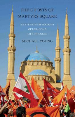 Coperta cărții 'The Ghosts of Martyrs Square: An Eyewitness Account of Lebanon's Life Struggle - Michael Young'