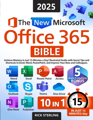The New Microsoft Office 365 Bible: Achieve Mastery in Just 15 Minutes a Day - Illustrated Guide with Secret Tips and Shortcuts to Excel, Word, PowerP - Rick Sterling
