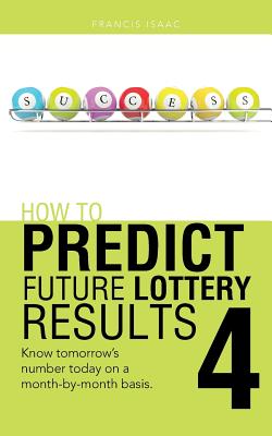 How to Predict Future Lottery Results Book 4: Know Tomorrow's Number Today on a Month-By-Month Basis. - Francis Isaac