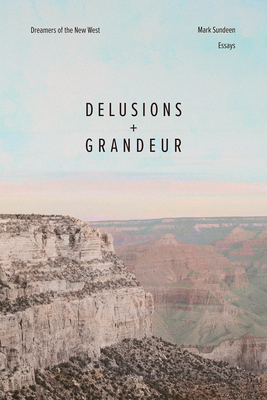 Delusions and Grandeur: Dreamers of the New West - Mark Sundeen