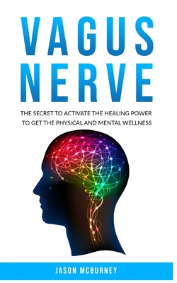 Vagus Nerve: The Secret to Activate the Healing Power to Get the Physical and Mental Wellness - Jason Mcburney