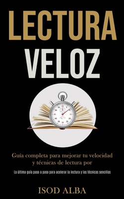 Lectura Veloz: Guía completa para mejorar tu velocidad y técnicas de lectura por (La última guía paso a paso para acelerar la lectura - Isod Alba