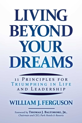 Living Beyond Your Dreams: 11 Principles for Triumphing in Life and Leadership - William J. Ferguson