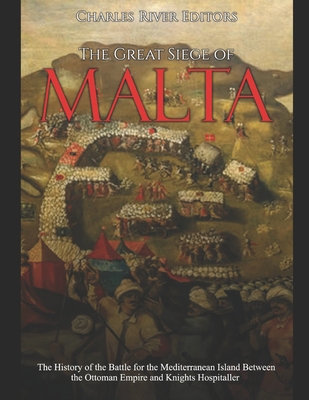 The Great Siege of Malta: The History of the Battle for the Mediterranean Island Between the Ottoman Empire and Knights Hospitaller -