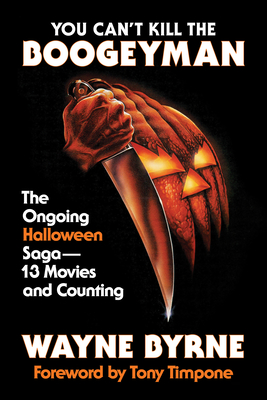 You Can't Kill the Boogeyman: The Ongoing Halloween Saga - 13 Movies and Counting - Wayne Byrne