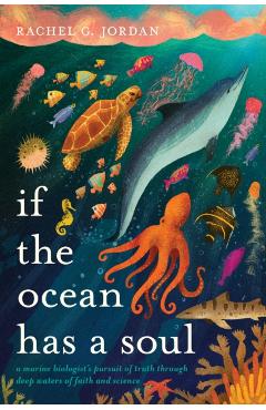 If the Ocean Has a Soul: A Marine Biologist's Pursuit of Truth Through Deep Waters of Faith and Science - Rachel G. Jordan