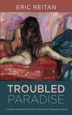 Troubled Paradise: Limited Salvation and the Problem of Heavenly Grief - Eric Reitan