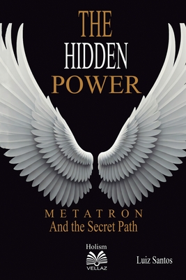 The Hidden Power - Metatron and the Secret Path - Luiz Santos