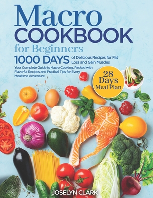 Macro Cookbook for Beginners: 1000 Days of Easy Diet Macros Friendly Food Weight Loss Meal Prep Recipes with Macronutrients Counting Your Macronutri - Joselyn Clark