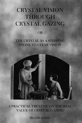 Crystal Vision Through Crystal Gazing: The Crystal as a Stepping Stone to Clear Vision - Frater Achad