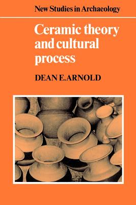 Ceramic Theory and Cultural Process - Dean E. Arnold