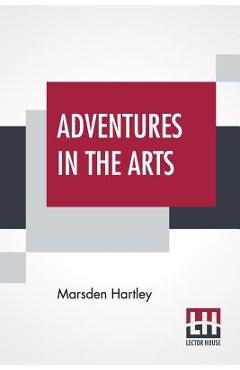 Poza produsului Adventures In The Arts: Informal Chapters On Painters Vaudeville And Poets - Marsden Hartley