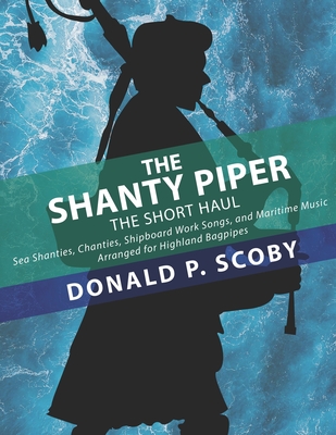 The Shanty Piper: The Short Haul - Sea Shanties, Chanties, Shipboard Work Songs, and Maritime Music for Highland Bagpipes - Robert G. Cameron