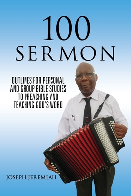 Coperta cărții '100 Sermon: Outlines for Personal and Group Bible Studies to Preaching and Teaching God's Word - Joseph Jeremiah'