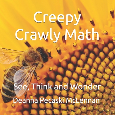 Creepy Crawly Math: See, Think and Wonder - Deanna Pecaski Mclennan