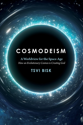 Cosmodeism: A Worldview for the Space-Age: A Worldview for the Space-Age: How an Evolutionary Cosmos is Creating God: How an Evolu - Tsvi Bisk