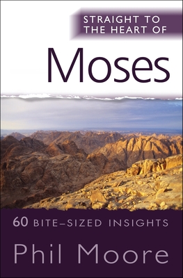 Straight to the Heart of Moses: 60 Bite-Sized Insights from Exodus, Leviticus, Numbers and Deuteronomy - Phil Moore