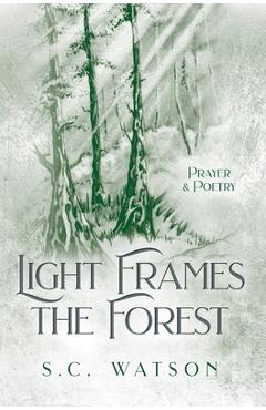 Coperta cărții 'Light Frames the Forest: Prayer and Poetry - S. C. Watson'