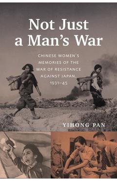 Poza produsului Not Just a Man's War: Chinese Women's Memories of the War of Resistance Against Japan, 1931-45 - Yihong Pan