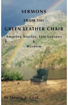 Coperta cărții 'Sermons from the Green Leather Chair: Amazing Life Stories, Life Lessons & Wisdom - Thomas A. Cook'