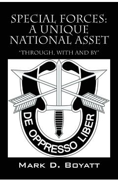 Special Forces: A Unique National Asset through, with and by - Mark D. Boyatt