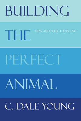 Building the Perfect Animal: New and Selected Poems - C. Dale Young