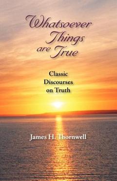 Poza produsului Whatsoever Things Are True: Classic Discourses on Truth - James Henley Thornwell