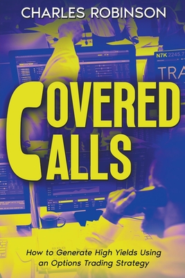 Covered Calls: How to Generate High Yields Using an Options Trading Strategy - Charles Robinson