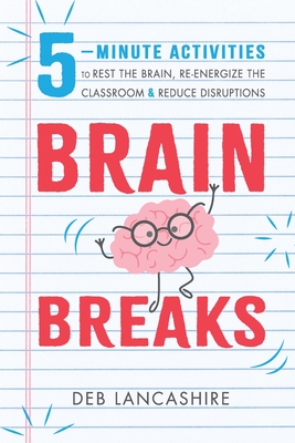 Brain Breaks: 5 minute activities to rest the brain, re-energize the classroom, and reduce disruptions - Deb J. Lancashire