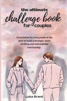 The Ultimate Challenge Book for Couples: 53 activities for every week of the year to build a stronger, more thrilling and unbreakable relationship. - Luisa Brand