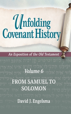 Unfolding Covenant History: An Exposition of the Old Testament: Volume 6: From Samuel to Solomon - David J. Engelsma