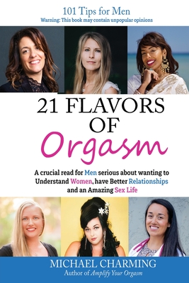 21 Flavors of Orgasm: A crucial read for Men serious about wanting to Understand Women, have Better Relationships and an Amazing Sex Life - Michael Charming