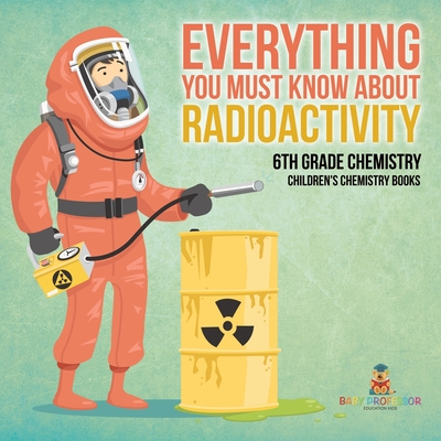 Coperta cărții 'Everything You Must Know about Radioactivity 6th Grade Chemistry Children's Chemistry Books -'