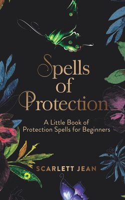 Spells of Protection: A Little Book of Protection Spells for Beginners - Scarlett Jean