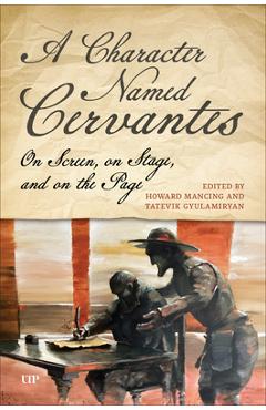 Poza produsului A Character Named Cervantes: On Screen, on Stage, and on the Page - Howard Mancing