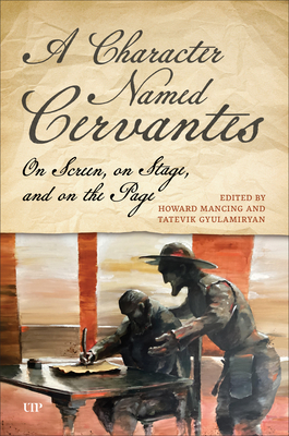 A Character Named Cervantes: On Screen, on Stage, and on the Page - Howard Mancing