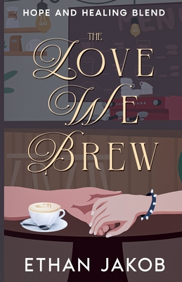 The Love We Brew: Hope and Healing Blend - Ethan Jakob