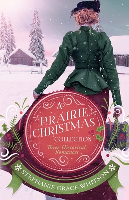 A Prairie Christmas Collection: Three Historical Romances - Stephanie Grace Whitson